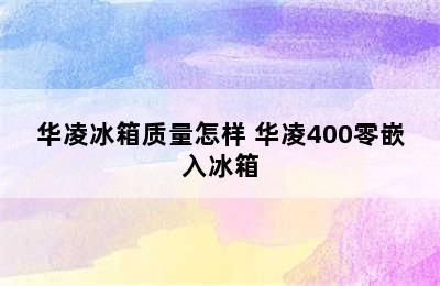 华凌冰箱质量怎样 华凌400零嵌入冰箱